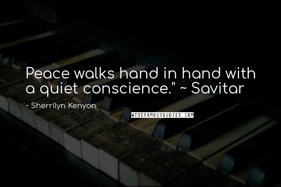 Sherrilyn Kenyon Quotes: Peace walks hand in hand with a quiet conscience." ~ Savitar