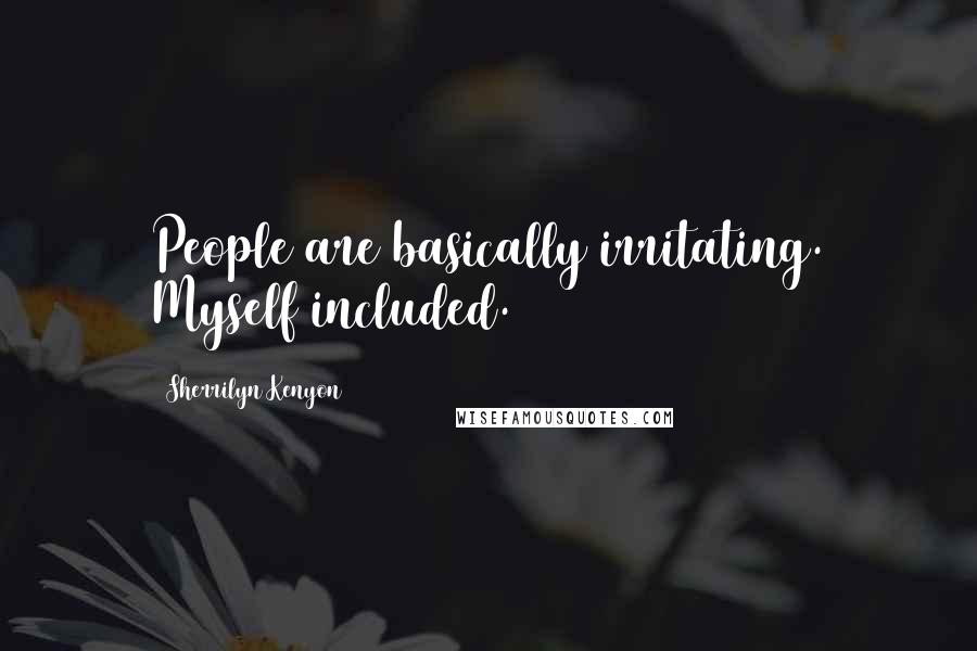 Sherrilyn Kenyon Quotes: People are basically irritating. Myself included.