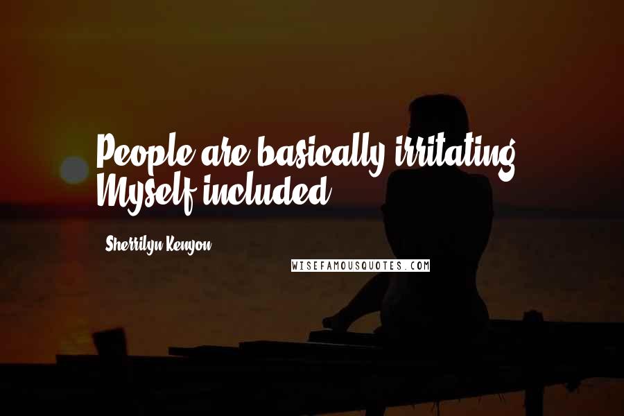 Sherrilyn Kenyon Quotes: People are basically irritating. Myself included.