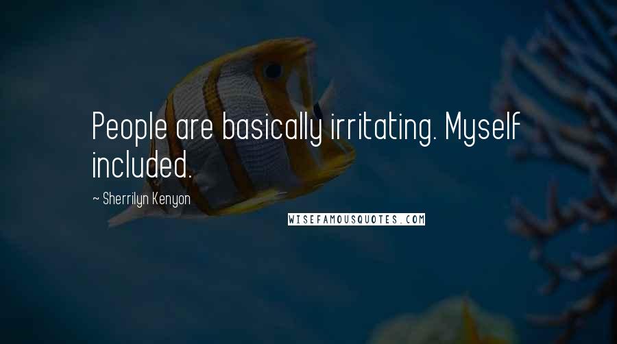 Sherrilyn Kenyon Quotes: People are basically irritating. Myself included.