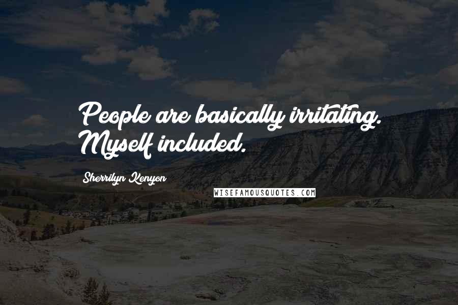 Sherrilyn Kenyon Quotes: People are basically irritating. Myself included.