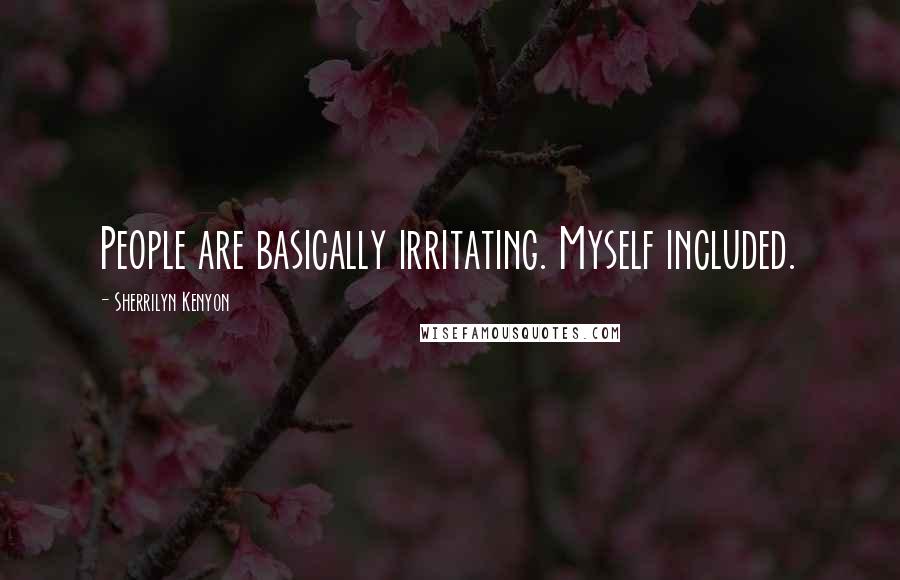 Sherrilyn Kenyon Quotes: People are basically irritating. Myself included.