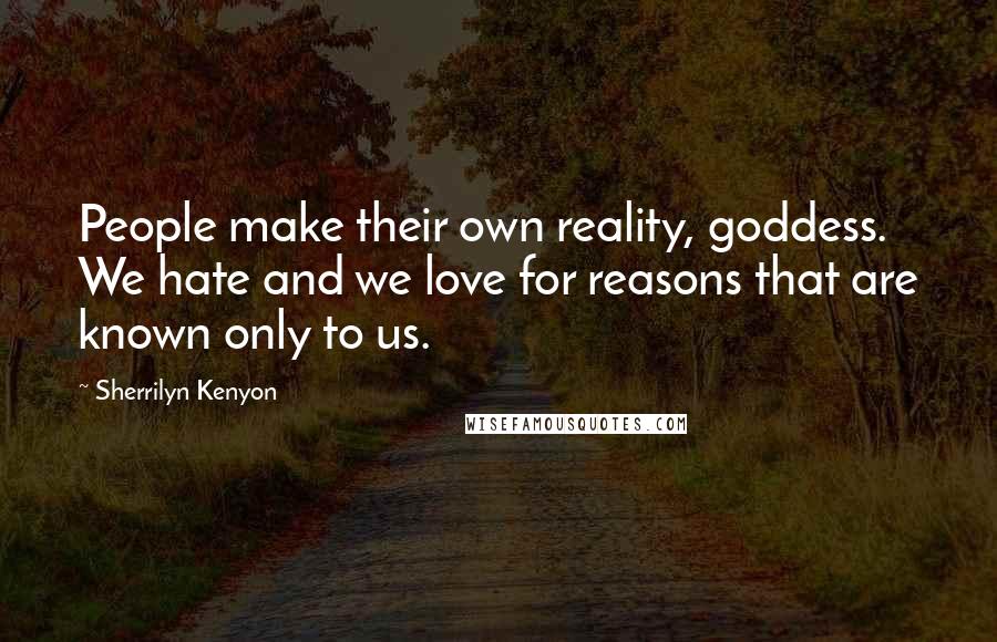 Sherrilyn Kenyon Quotes: People make their own reality, goddess. We hate and we love for reasons that are known only to us.