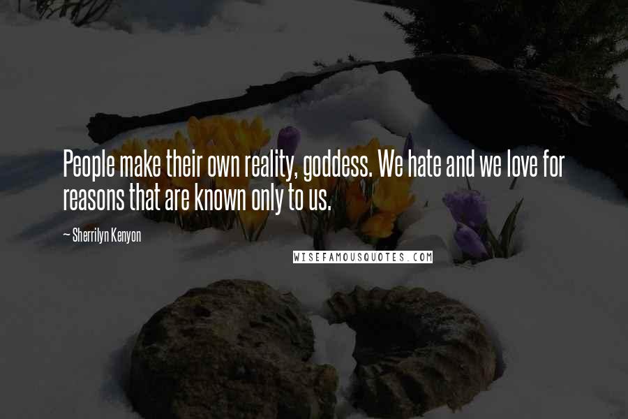 Sherrilyn Kenyon Quotes: People make their own reality, goddess. We hate and we love for reasons that are known only to us.