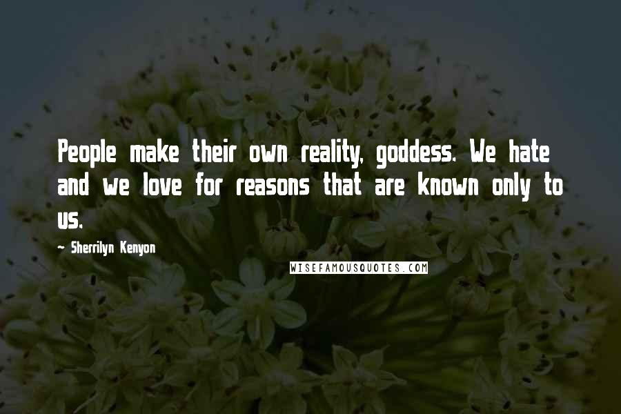 Sherrilyn Kenyon Quotes: People make their own reality, goddess. We hate and we love for reasons that are known only to us.