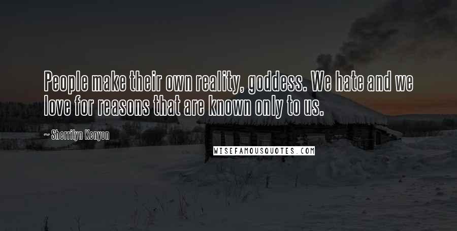 Sherrilyn Kenyon Quotes: People make their own reality, goddess. We hate and we love for reasons that are known only to us.