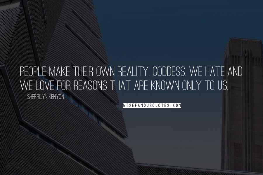 Sherrilyn Kenyon Quotes: People make their own reality, goddess. We hate and we love for reasons that are known only to us.