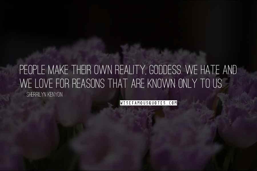 Sherrilyn Kenyon Quotes: People make their own reality, goddess. We hate and we love for reasons that are known only to us.