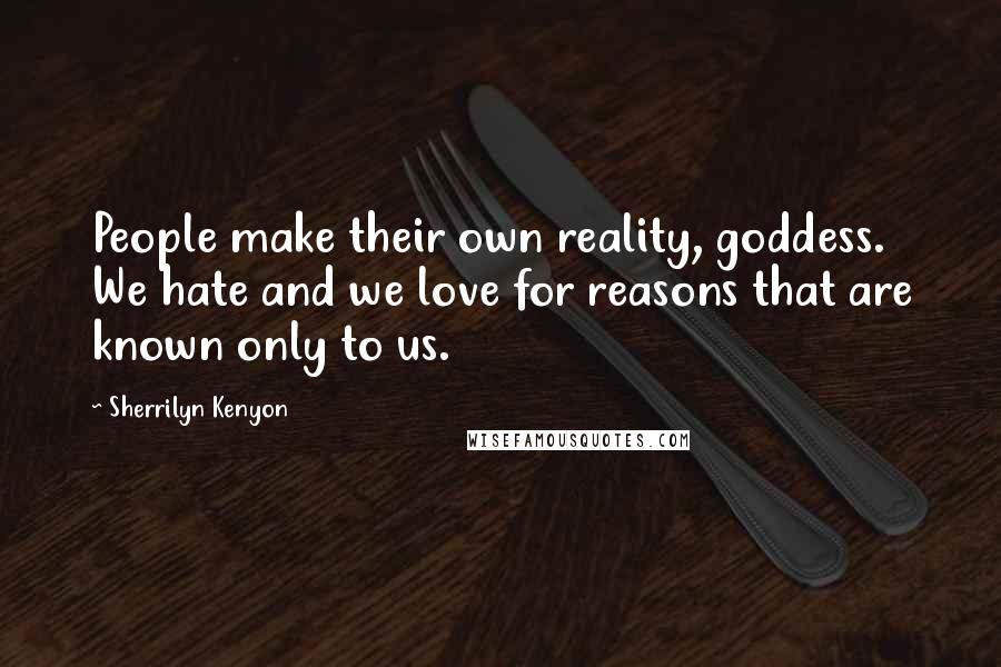 Sherrilyn Kenyon Quotes: People make their own reality, goddess. We hate and we love for reasons that are known only to us.