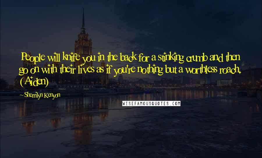 Sherrilyn Kenyon Quotes: People will knife you in the back for a stinking crumb and then go on with their lives as if you're nothing but a worthless roach. (Aiden)