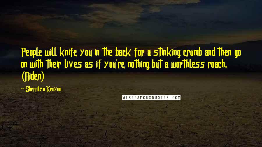 Sherrilyn Kenyon Quotes: People will knife you in the back for a stinking crumb and then go on with their lives as if you're nothing but a worthless roach. (Aiden)