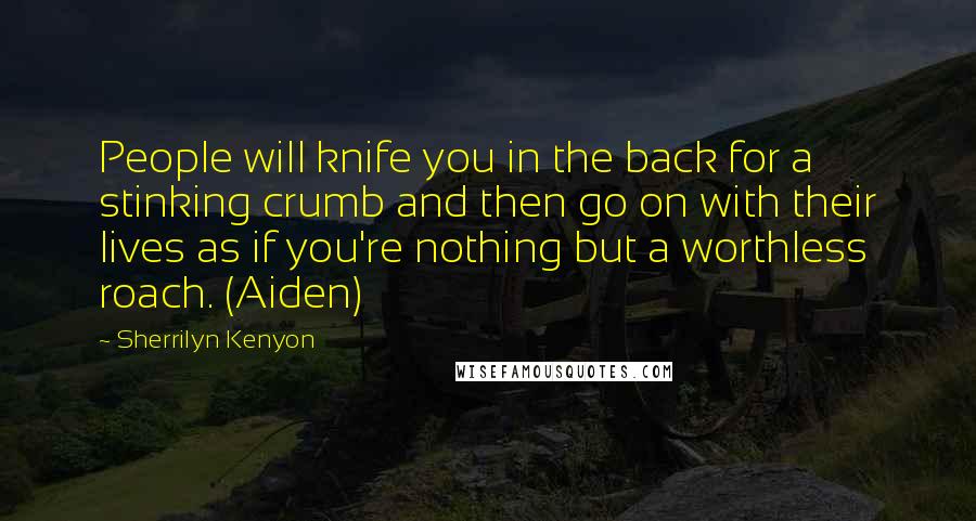 Sherrilyn Kenyon Quotes: People will knife you in the back for a stinking crumb and then go on with their lives as if you're nothing but a worthless roach. (Aiden)