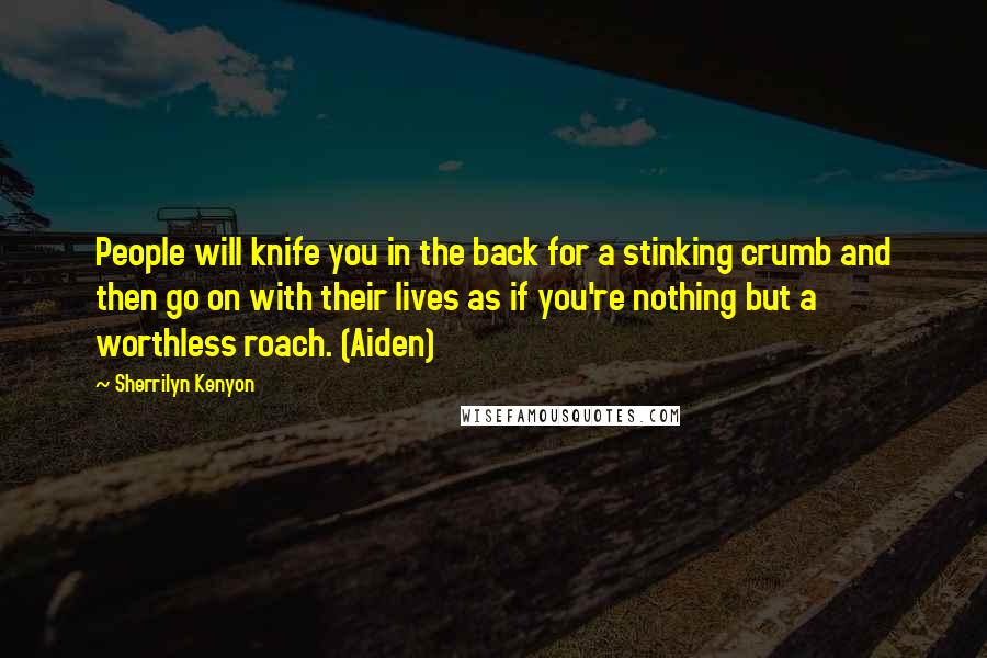 Sherrilyn Kenyon Quotes: People will knife you in the back for a stinking crumb and then go on with their lives as if you're nothing but a worthless roach. (Aiden)