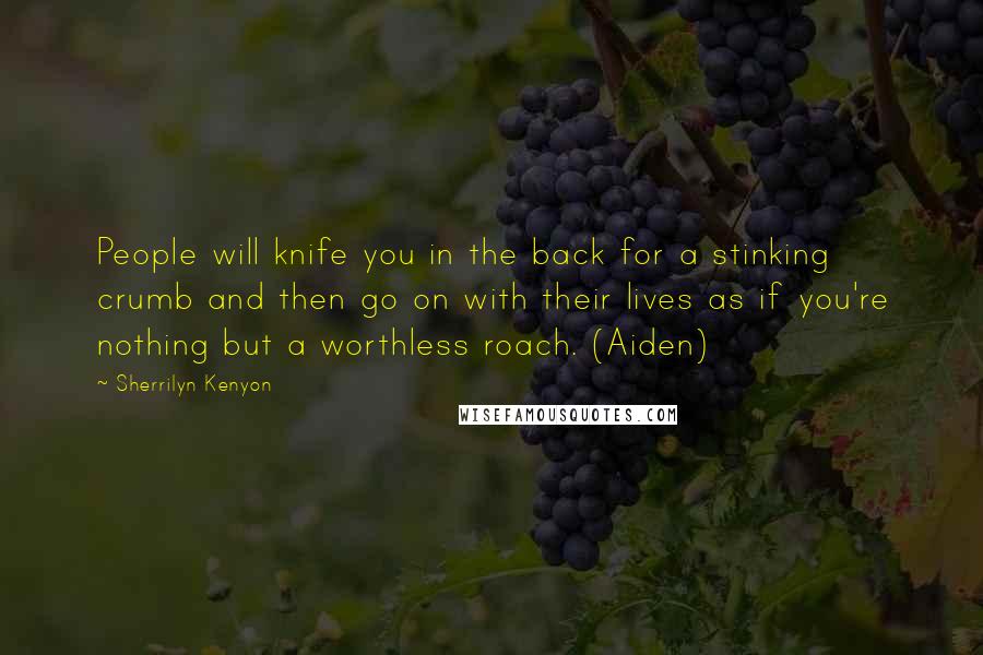 Sherrilyn Kenyon Quotes: People will knife you in the back for a stinking crumb and then go on with their lives as if you're nothing but a worthless roach. (Aiden)