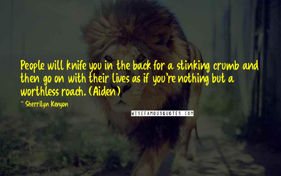 Sherrilyn Kenyon Quotes: People will knife you in the back for a stinking crumb and then go on with their lives as if you're nothing but a worthless roach. (Aiden)