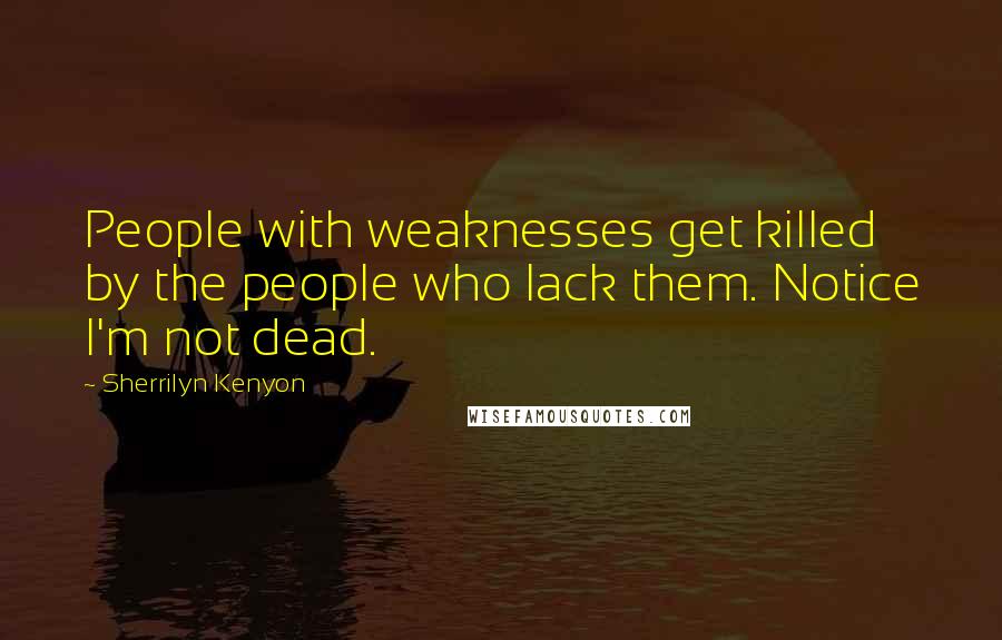 Sherrilyn Kenyon Quotes: People with weaknesses get killed by the people who lack them. Notice I'm not dead.