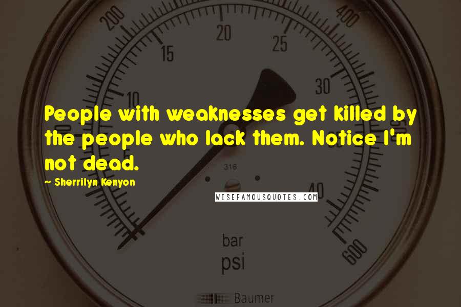 Sherrilyn Kenyon Quotes: People with weaknesses get killed by the people who lack them. Notice I'm not dead.