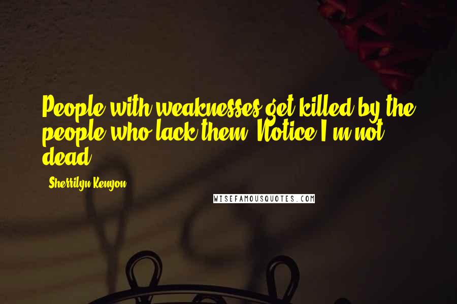 Sherrilyn Kenyon Quotes: People with weaknesses get killed by the people who lack them. Notice I'm not dead.