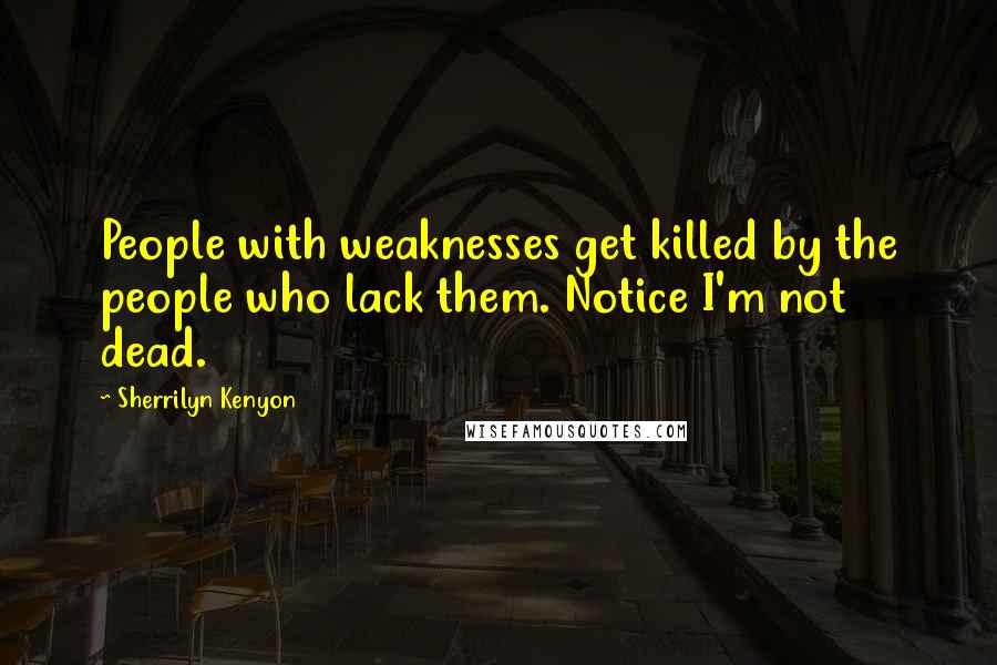 Sherrilyn Kenyon Quotes: People with weaknesses get killed by the people who lack them. Notice I'm not dead.