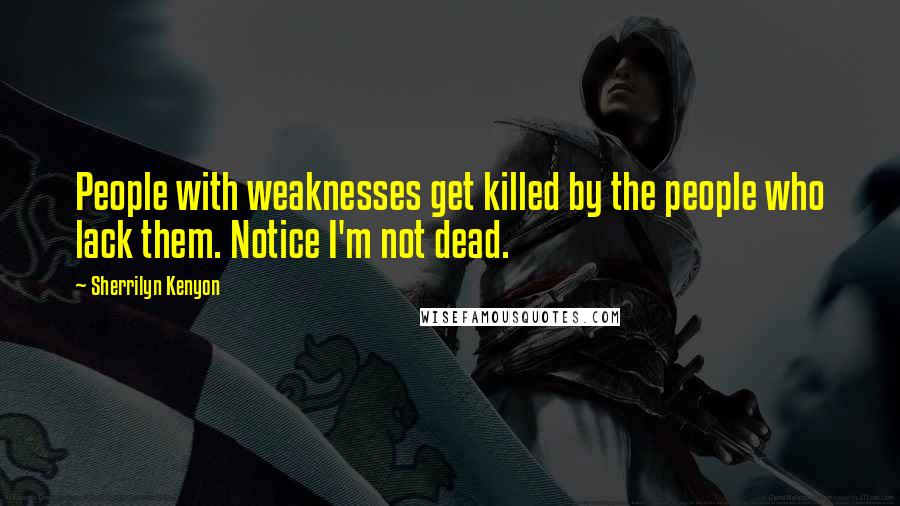 Sherrilyn Kenyon Quotes: People with weaknesses get killed by the people who lack them. Notice I'm not dead.