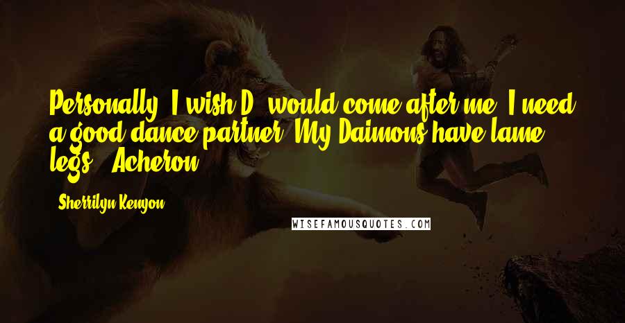 Sherrilyn Kenyon Quotes: Personally, I wish D. would come after me, I need a good dance partner. My Daimons have lame legs. (Acheron)