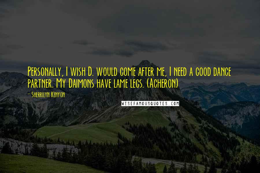 Sherrilyn Kenyon Quotes: Personally, I wish D. would come after me, I need a good dance partner. My Daimons have lame legs. (Acheron)