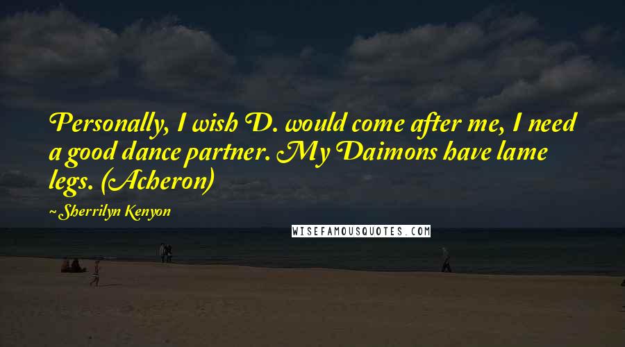 Sherrilyn Kenyon Quotes: Personally, I wish D. would come after me, I need a good dance partner. My Daimons have lame legs. (Acheron)