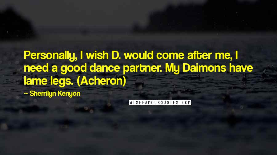 Sherrilyn Kenyon Quotes: Personally, I wish D. would come after me, I need a good dance partner. My Daimons have lame legs. (Acheron)