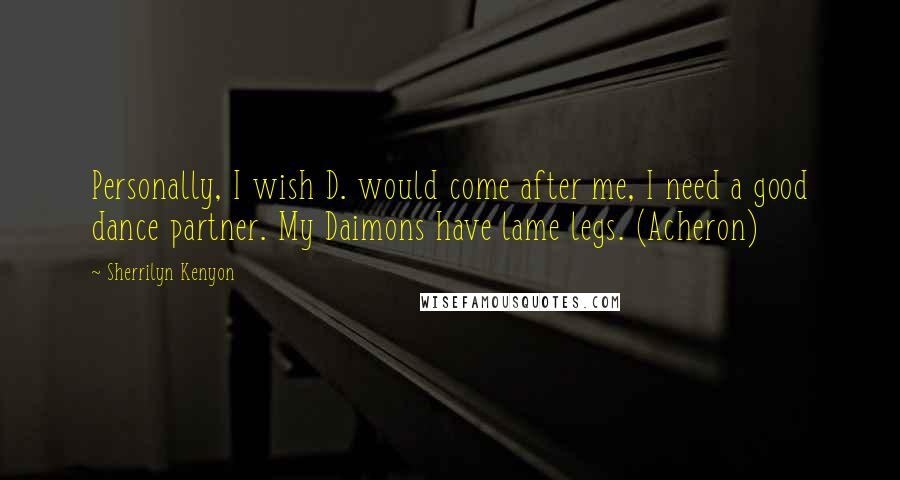 Sherrilyn Kenyon Quotes: Personally, I wish D. would come after me, I need a good dance partner. My Daimons have lame legs. (Acheron)
