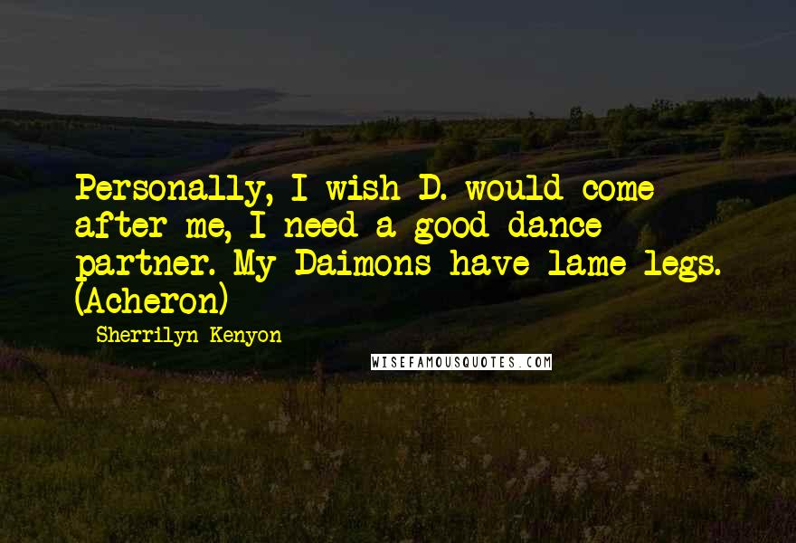 Sherrilyn Kenyon Quotes: Personally, I wish D. would come after me, I need a good dance partner. My Daimons have lame legs. (Acheron)