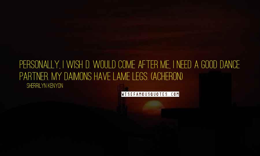 Sherrilyn Kenyon Quotes: Personally, I wish D. would come after me, I need a good dance partner. My Daimons have lame legs. (Acheron)