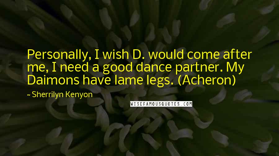 Sherrilyn Kenyon Quotes: Personally, I wish D. would come after me, I need a good dance partner. My Daimons have lame legs. (Acheron)