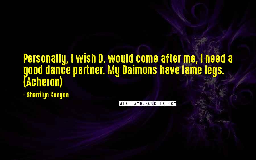 Sherrilyn Kenyon Quotes: Personally, I wish D. would come after me, I need a good dance partner. My Daimons have lame legs. (Acheron)