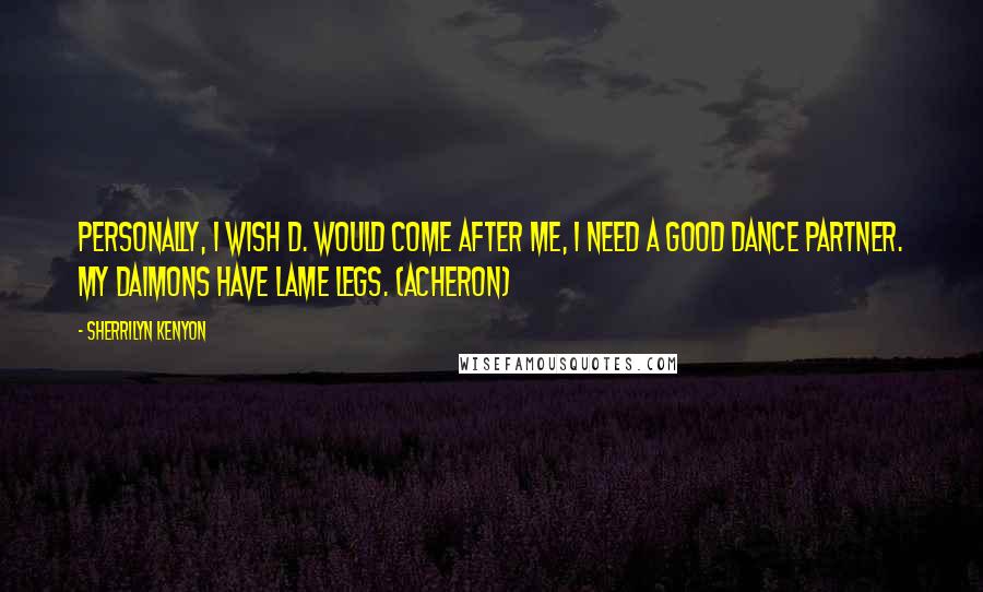 Sherrilyn Kenyon Quotes: Personally, I wish D. would come after me, I need a good dance partner. My Daimons have lame legs. (Acheron)
