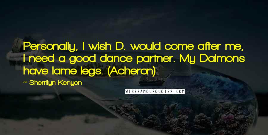Sherrilyn Kenyon Quotes: Personally, I wish D. would come after me, I need a good dance partner. My Daimons have lame legs. (Acheron)