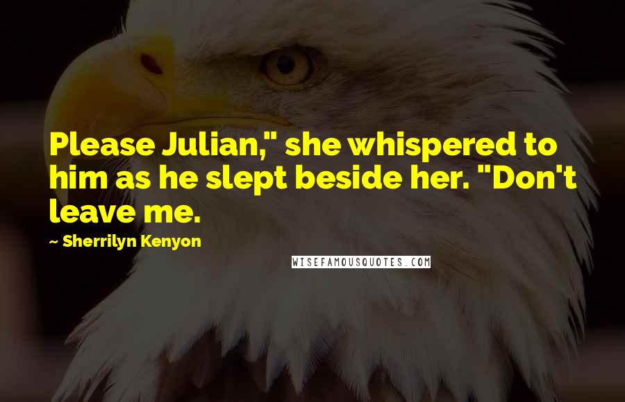 Sherrilyn Kenyon Quotes: Please Julian," she whispered to him as he slept beside her. "Don't leave me.