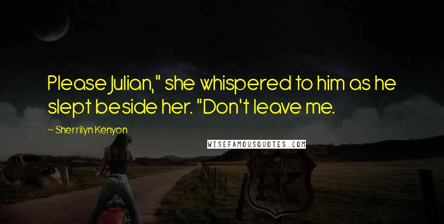 Sherrilyn Kenyon Quotes: Please Julian," she whispered to him as he slept beside her. "Don't leave me.