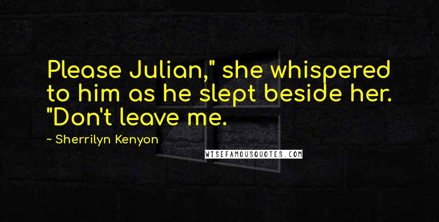 Sherrilyn Kenyon Quotes: Please Julian," she whispered to him as he slept beside her. "Don't leave me.