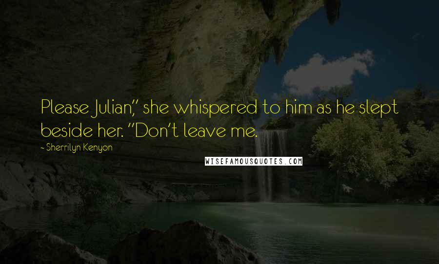 Sherrilyn Kenyon Quotes: Please Julian," she whispered to him as he slept beside her. "Don't leave me.