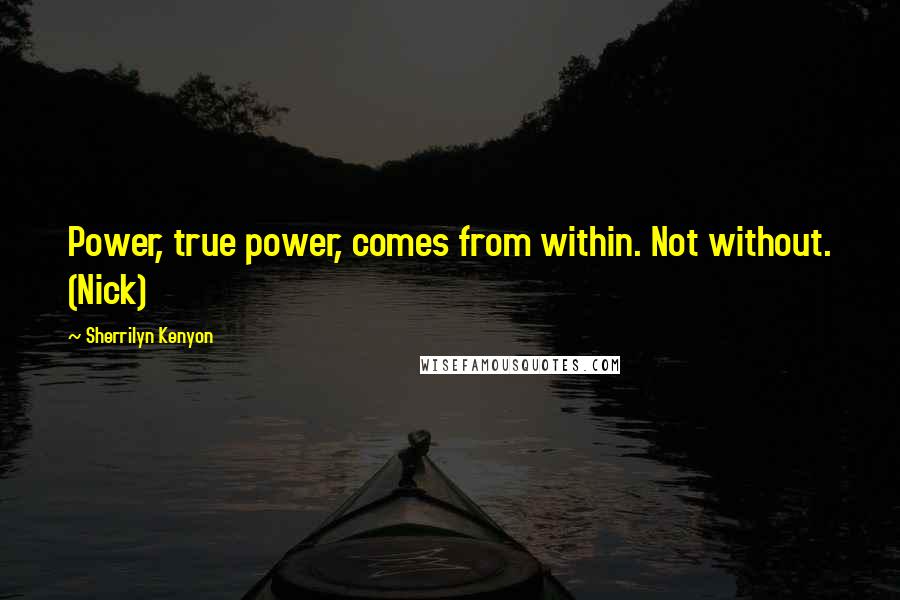 Sherrilyn Kenyon Quotes: Power, true power, comes from within. Not without. (Nick)