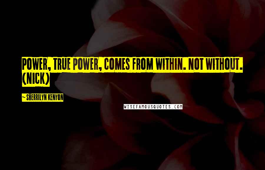 Sherrilyn Kenyon Quotes: Power, true power, comes from within. Not without. (Nick)
