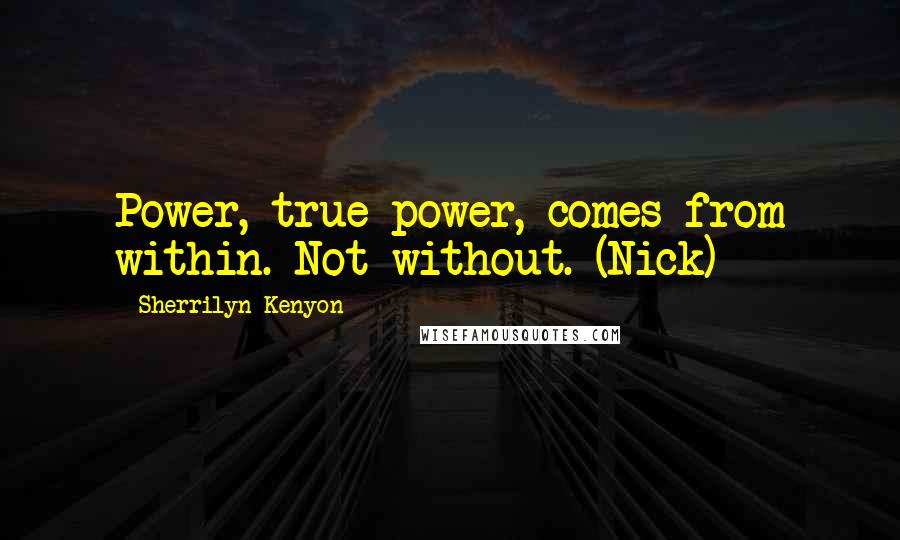 Sherrilyn Kenyon Quotes: Power, true power, comes from within. Not without. (Nick)