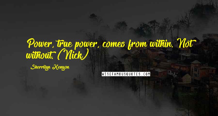 Sherrilyn Kenyon Quotes: Power, true power, comes from within. Not without. (Nick)