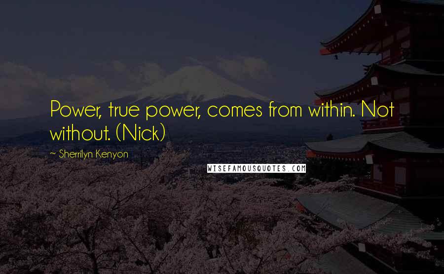 Sherrilyn Kenyon Quotes: Power, true power, comes from within. Not without. (Nick)