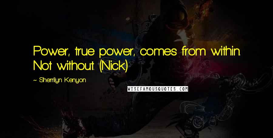 Sherrilyn Kenyon Quotes: Power, true power, comes from within. Not without. (Nick)