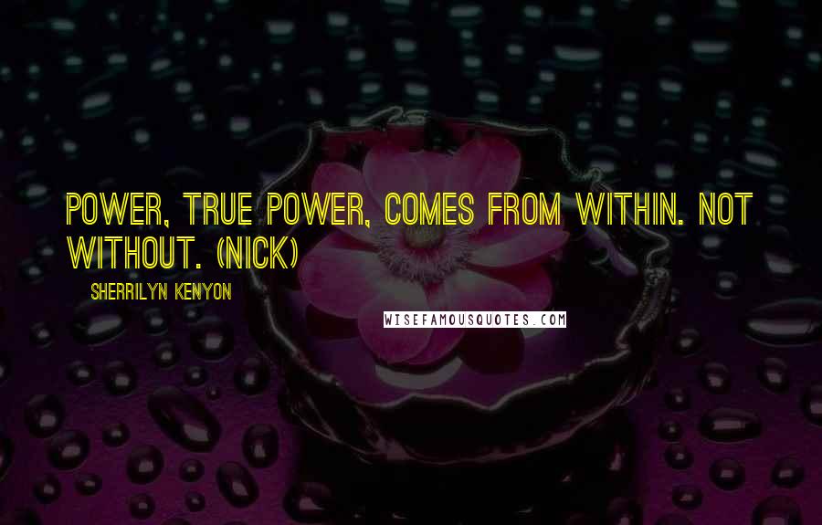 Sherrilyn Kenyon Quotes: Power, true power, comes from within. Not without. (Nick)