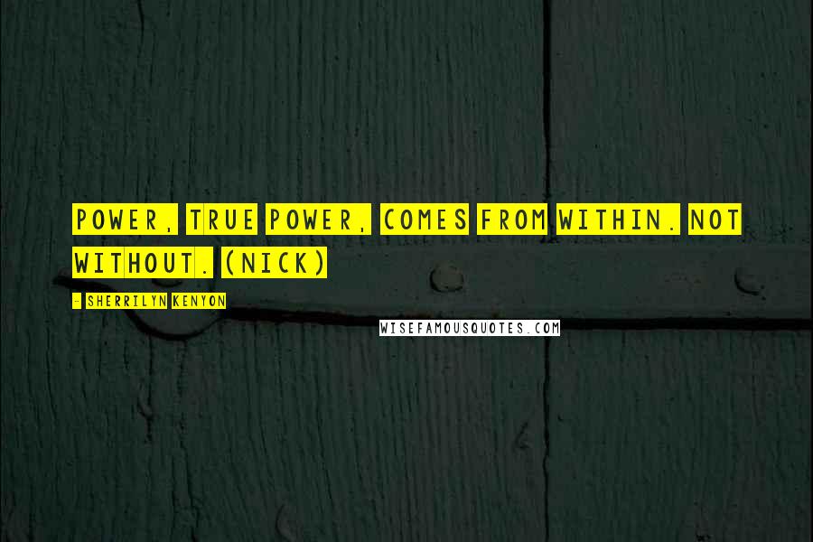 Sherrilyn Kenyon Quotes: Power, true power, comes from within. Not without. (Nick)
