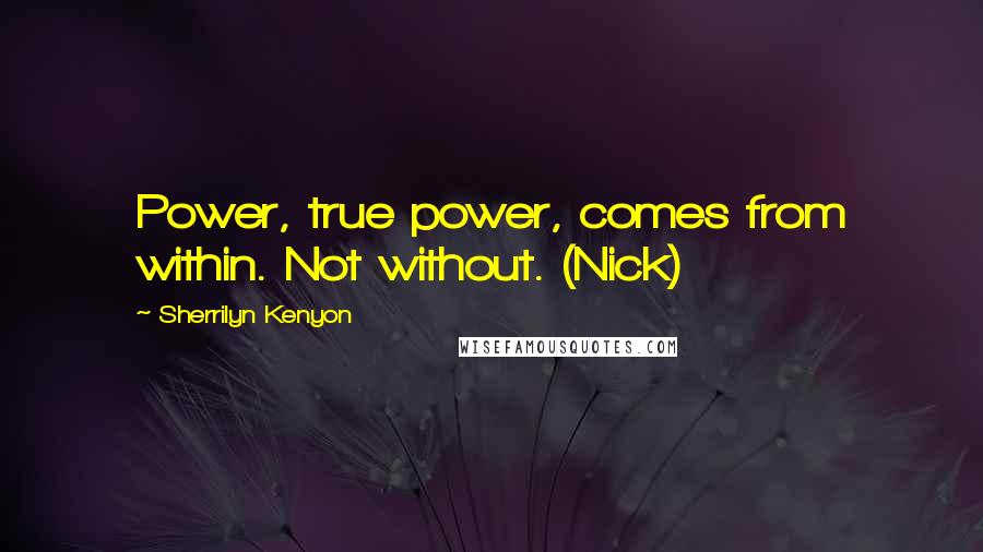 Sherrilyn Kenyon Quotes: Power, true power, comes from within. Not without. (Nick)