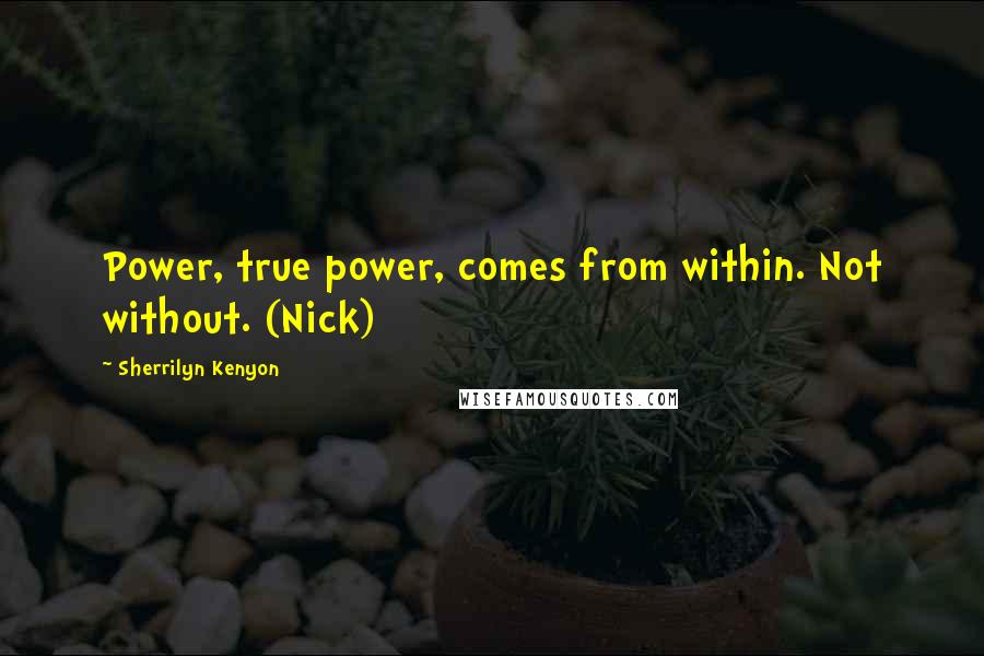 Sherrilyn Kenyon Quotes: Power, true power, comes from within. Not without. (Nick)
