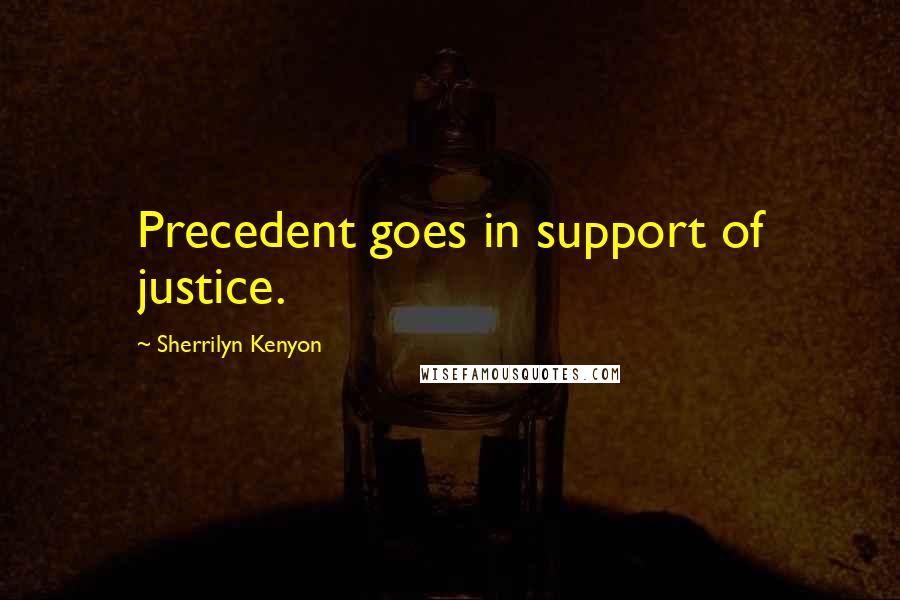 Sherrilyn Kenyon Quotes: Precedent goes in support of justice.